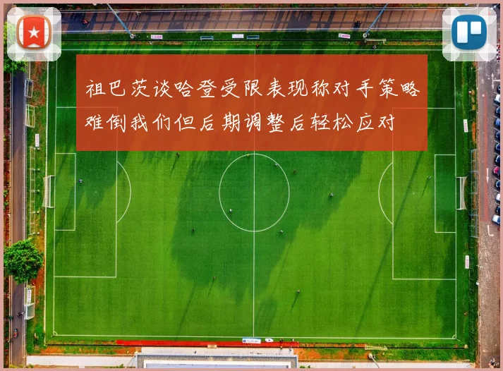 祖巴茨谈哈登受限表现称对手策略难倒我们但后期调整后轻松应对