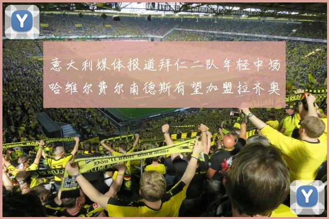 意大利媒体报道拜仁二队年轻中场哈维尔费尔南德斯有望加盟拉齐奥