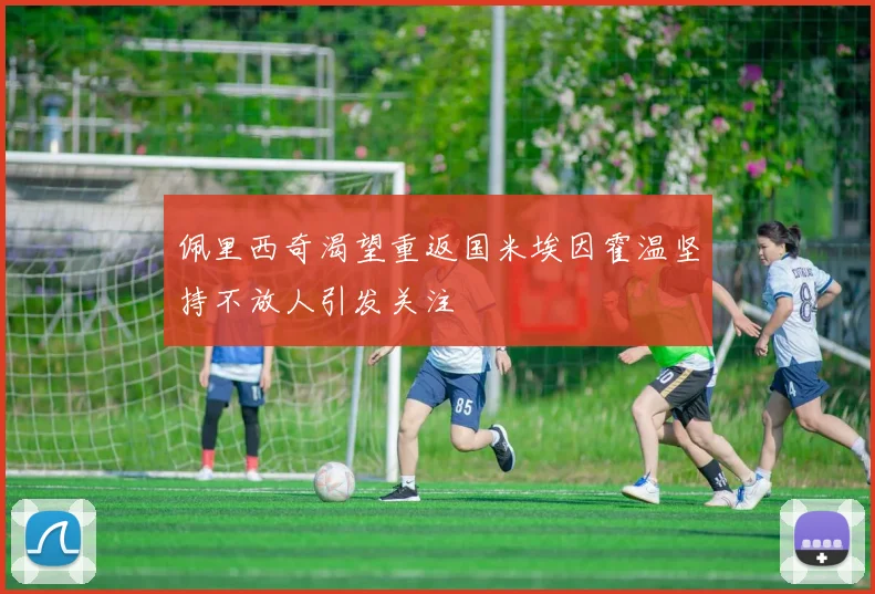 佩里西奇渴望重返国米埃因霍温坚持不放人引发关注