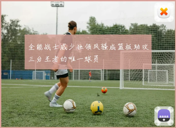 全能战士威少独领风骚成篮板助攻三分王者的唯一球员