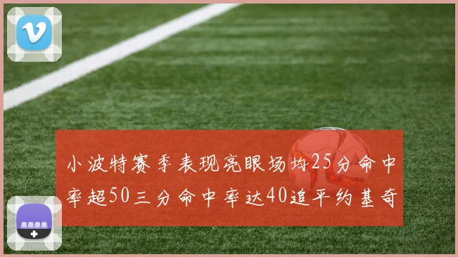 小波特赛季表现亮眼场均25分命中率超50三分命中率达40追平约基奇成耀眼新星
