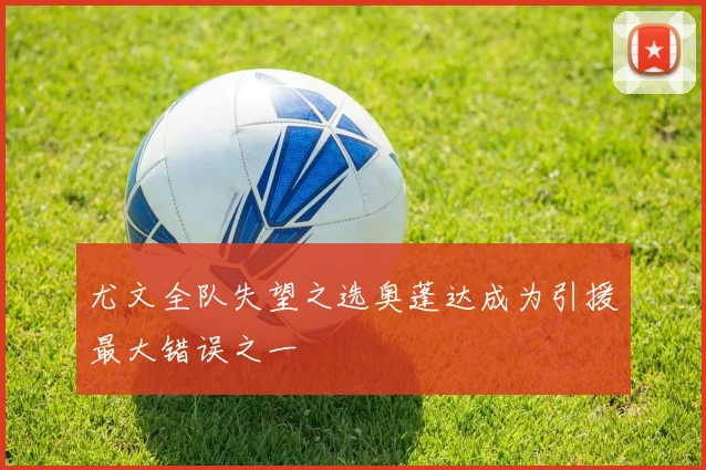 尤文全队失望之选奥蓬达成为引援最大错误之一