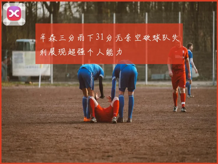 辛森三分雨下31分无奈空砍球队失利展现超强个人能力