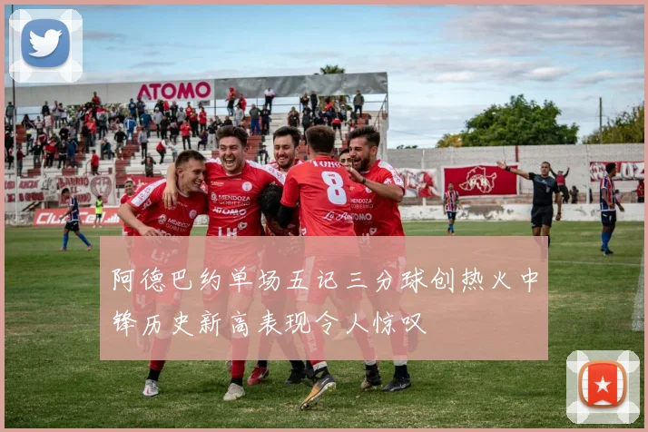 阿德巴约单场五记三分球创热火中锋历史新高表现令人惊叹