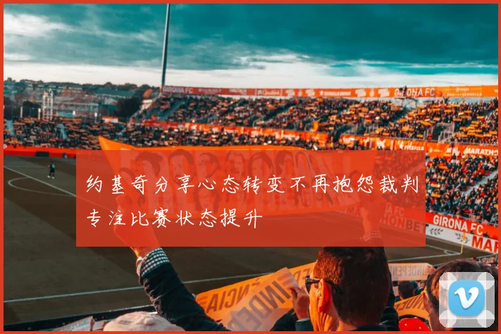 约基奇分享心态转变不再抱怨裁判专注比赛状态提升