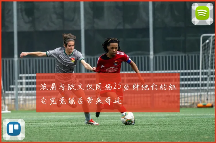 浓眉与欧文仅同场25分钟他们的组合究竟能否带来奇迹