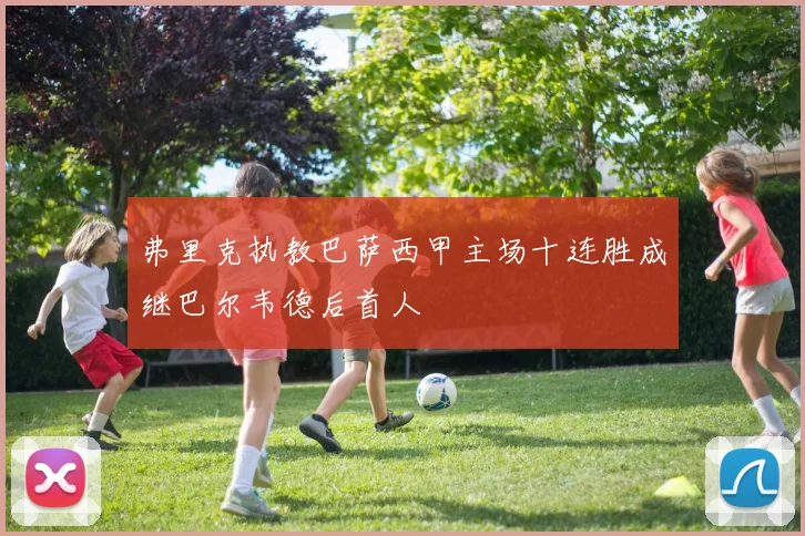 弗里克执教巴萨西甲主场十连胜成继巴尔韦德后首人