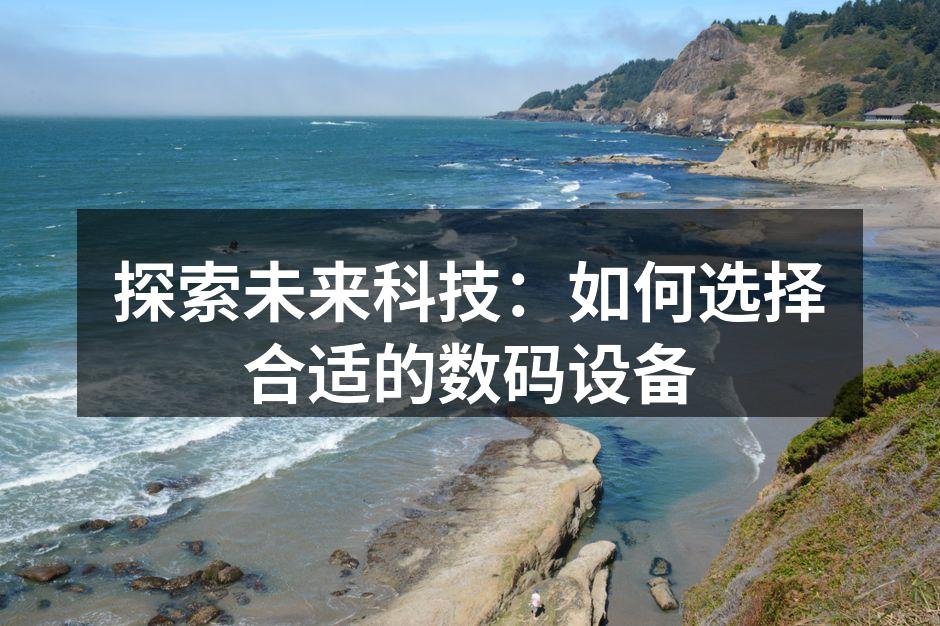 探索未来科技：如何选择合适的数码设备
