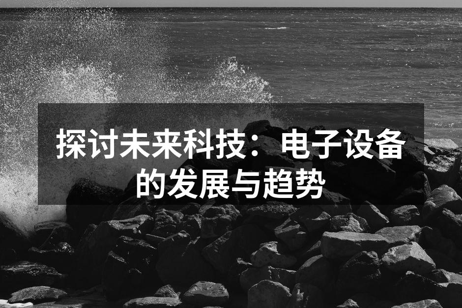 探讨未来科技：电子设备的发展与趋势