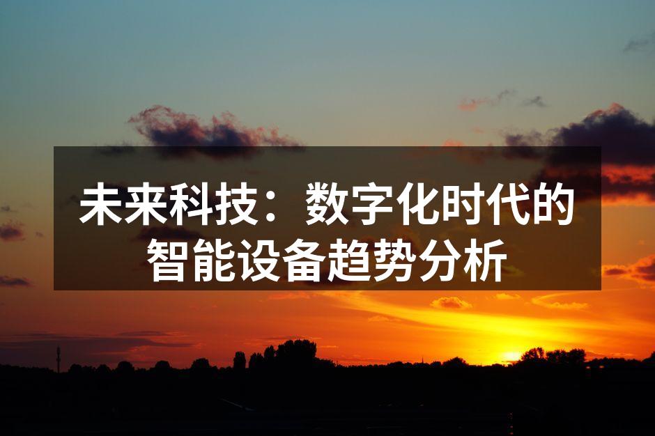 未来科技：数字化时代的智能设备趋势分析