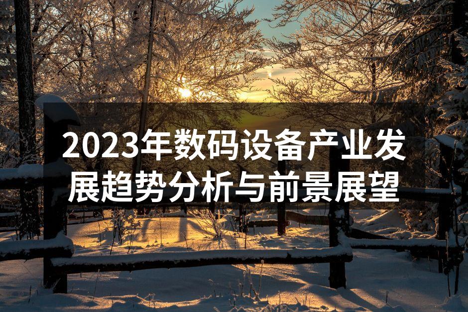2023年数码设备产业发展趋势分析与前景展望