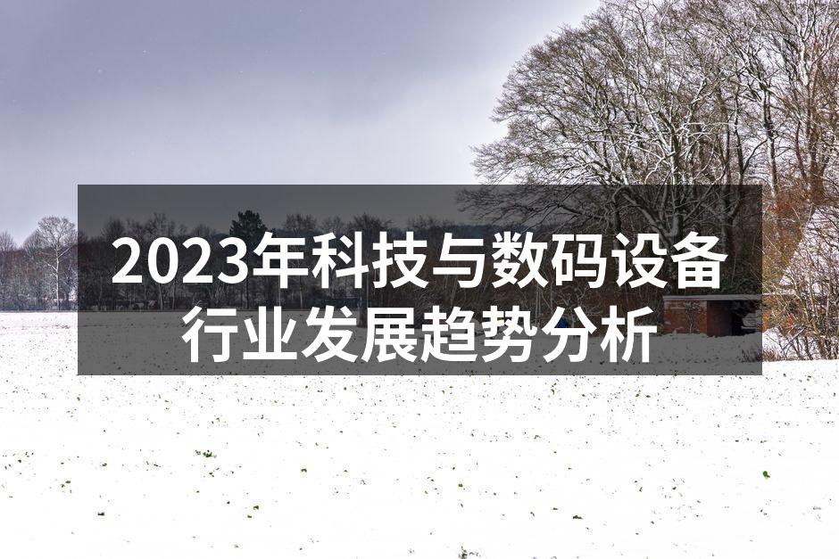 2023年科技与数码设备行业发展趋势分析