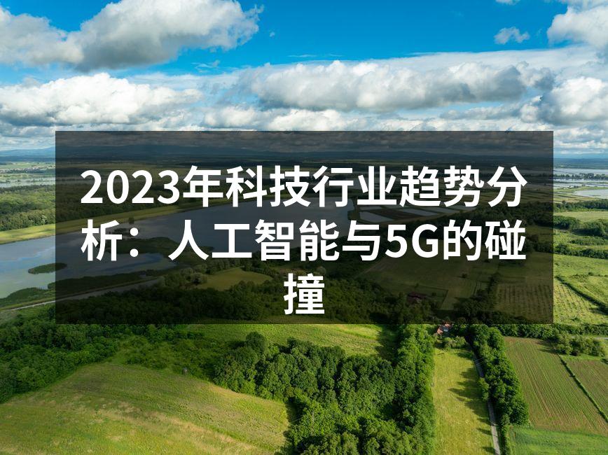 2023年科技行业趋势分析：人工智能与5G的碰撞