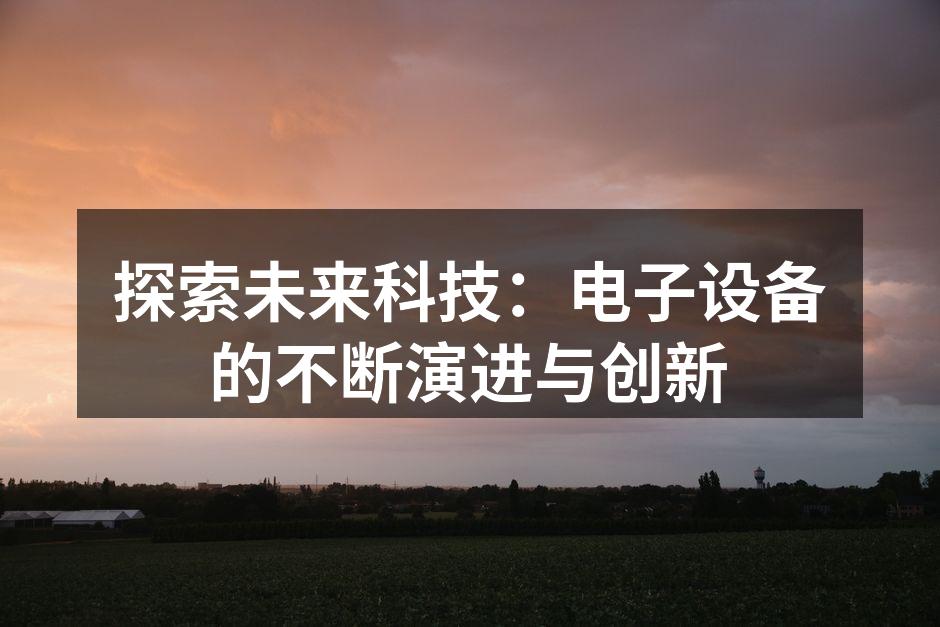 探索未来科技：电子设备的不断演进与创新