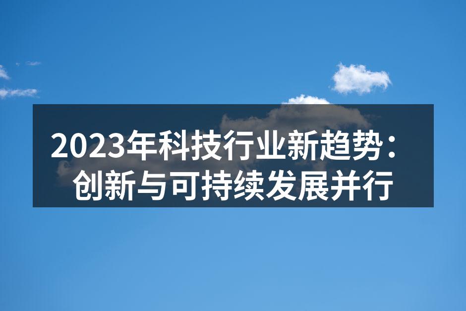 2023年科技行业新趋势：创新与可持续发展并行